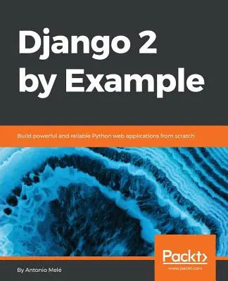 Django 2 por ejemplo: Construye aplicaciones web Python potentes y fiables desde cero - Django 2 by Example: Build powerful and reliable Python web applications from scratch