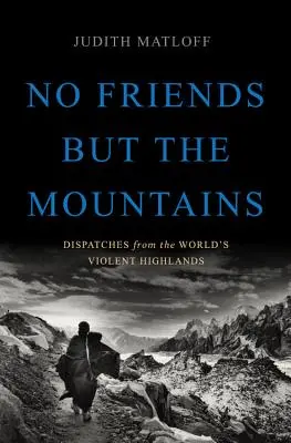 Sin más amigos que las montañas: Despachos desde las violentas tierras altas del mundo - No Friends But the Mountains: Dispatches from the World's Violent Highlands