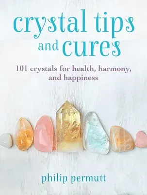 Consejos y Curas con Cristales: 101 cristales para la salud, la armonía y la felicidad - Crystal Tips and Cures: 101 Crystals for Health, Harmony, and Happiness