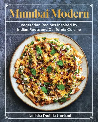 Mumbai Modern: Recetas vegetarianas inspiradas en las raíces indias y la cocina californiana - Mumbai Modern: Vegetarian Recipes Inspired by Indian Roots and California Cuisine