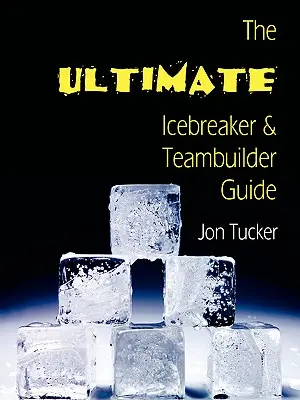 La guía definitiva para romper el hielo y crear equipo - The Ultimate Icebreaker and Teambuilder Guide