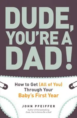 Tío, ¡eres papá! Cómo superar (todo tú) el primer año de tu bebé - Dude, You're a Dad!: How to Get (All of You) Through Your Baby's First Year