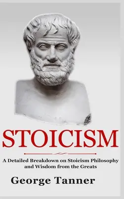 Estoicismo - Versión de tapa dura: Un Desglose Detallado del Estoicismo Filosofía y Sabiduría de los Grandes: Guía completa del estoicismo - Stoicism - Hardcover Version: A Detailed Breakdown of Stoicism Philosophy and Wisdom from the Greats: A Complete Guide To Stoicism