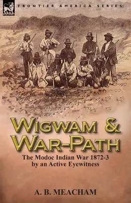 Wigwam and War-Path: La guerra india Modoc 1872-3, por un testigo activo - Wigwam and War-Path: The Modoc Indian War 1872-3, by an Active Eyewitness