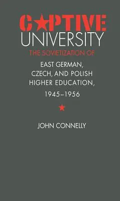 Universidad cautiva: La sovietización de la enseñanza superior en Alemania Oriental, la República Checa y Polonia, 1945-1956 - Captive University: The Sovietization of East German, Czech, and Polish Higher Education, 1945-1956