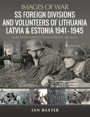 Divisiones y Voluntarios Extranjeros de las SS de Lituania, Letonia y Estonia, 1941-1945: Raras fotografías de los archivos de guerra - SS Foreign Divisions & Volunteers of Lithuania, Latvia and Estonia, 1941-1945: Rare Photographs from Wartime Archives