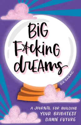 Big F*cking Dreams: Un diario para construir tu futuro más brillante - Big F*cking Dreams: A Journal for Building Your Brightest Damn Future