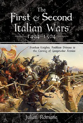 La Primera y Segunda Guerras Italianas 1494-1504: Caballeros intrépidos, príncipes despiadados y la llegada de los ejércitos de la pólvora - The First and Second Italian Wars 1494-1504: Fearless Knights, Ruthless Princes and the Coming of Gunpowder Armies