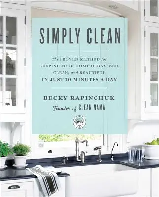 Simplemente Limpio: El Método Probado Para Mantener Su Hogar Organizado, Limpio Y Bonito En Sólo 10 Minutos Al Día - Simply Clean: The Proven Method for Keeping Your Home Organized, Clean, and Beautiful in Just 10 Minutes a Day