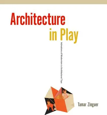 Architecture in Play: Intimaciones del modernismo en los juguetes arquitectónicos - Architecture in Play: Intimations of Modernism in Architectural Toys