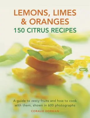 Limones, limas y naranjas: 150 recetas con cítricos: Una guía de las frutas más sabrosas y cómo cocinar con ellas, mostradas en 600 fotografías - Lemons, Limes & Oranges: 150 Citrus Recipes: A Guide to Zesty Fruits and How to Cook with Them, Shown in 600 Photographs