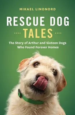 Rescue Dog Tales: La historia de Arthur y dieciséis perros que encontraron un hogar para siempre - Rescue Dog Tales: The Story of Arthur and Sixteen Dogs Who Found Forever Homes