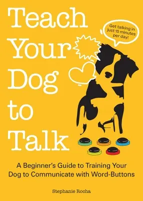 Enseñe a su perro a hablar: Guía para principiantes para adiestrar a su perro a comunicarse con botones de palabras - Teach Your Dog to Talk: A Beginner's Guide to Training Your Dog to Communicate with Word Buttons