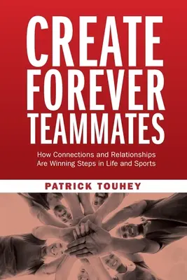 Crea Compañeros de Equipo para Siempre: Cómo las Conexiones y las Relaciones son Pasos Ganadores en la Vida y en los Deportes - Create Forever Teammates: How Connections and Relationships Are Winning Steps in Life and Sports