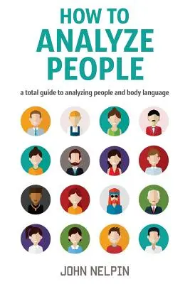 Cómo analizar a las personas: Una Guía Total para Analizar a las Personas y el Lenguaje Corporal - How to Analyze People: A Total Guide to Analyzing People and Body Language