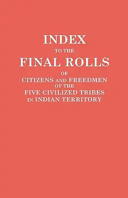 Index to the Final Rolls of Citizens and Freedmen of the Five Civilized Tribes in Indian Territory. Preparado por la Comisión [Dawes] y la Commissione - Index to the Final Rolls of Citizens and Freedmen of the Five Civilized Tribes in Indian Territory. Prepared by the [Dawes] Commission and Commissione