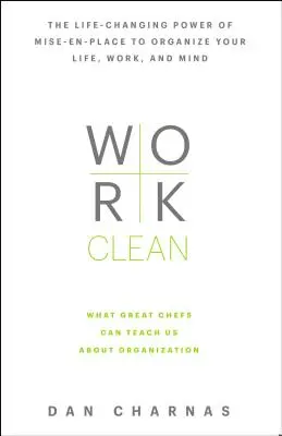 Trabajo limpio: El poder transformador de Mise-En-Place para organizar tu vida, tu trabajo y tu mente - Work Clean: The Life-Changing Power of Mise-En-Place to Organize Your Life, Work, and Mind