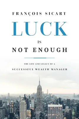 La suerte no es suficiente: La vida y el legado de un gestor de fortunas de éxito - Luck Is Not Enough: The Life and Legacy of a Successful Wealth Manager