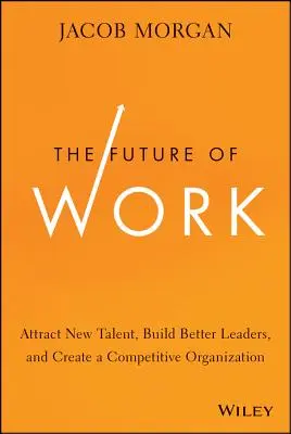 El futuro del trabajo: Atraer nuevos talentos, formar mejores líderes y crear una organización competitiva - The Future of Work: Attract New Talent, Build Better Leaders, and Create a Competitive Organization