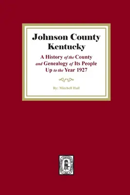 Johnson County, Kentucky: Historia del condado y genealogía de sus habitantes hasta el año 1927 - Johnson County, Kentucky: A History of the County and Genealogy of its People up to the year 1927