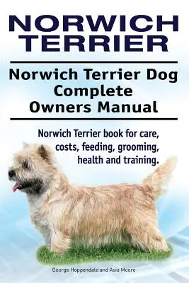 Norwich Terrier. Norwich Terrier Perro Manual Completo del Propietario. Norwich Terrier libro para el cuidado, los costos, la alimentación, aseo, salud y formación. - Norwich Terrier. Norwich Terrier Dog Complete Owners Manual. Norwich Terrier book for care, costs, feeding, grooming, health and training.