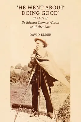 La vida del Dr. Edward Thomas Wilson de Cheltenham. - 'He Went About Doing Good': the Life of Dr Edward Thomas Wilson of Cheltenham