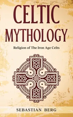 Mitología Celta: La Religión de los Celtas de la Edad de Hierro - Celtic Mythology: Religion of The Iron Age Celts