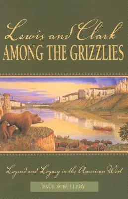 Lewis y Clark entre los Grizzlies: Leyenda y legado en el Oeste americano, primera edición - Lewis and Clark among the Grizzlies: Legend And Legacy In The American West, First Edition