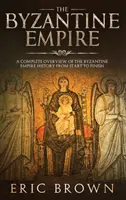 El Imperio Bizantino: Una visión completa de la historia del Imperio Bizantino de principio a fin - The Byzantine Empire: A Complete Overview Of The Byzantine Empire History from Start to Finish