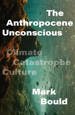 El inconsciente del Antropoceno: la cultura de la catástrofe climática - The Anthropocene Unconscious: Climate Catastrophe Culture