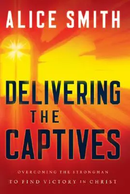 Entregando a los cautivos: Comprender al Forzudo... y cómo derrotarlo - Delivering the Captives: Understanding the Strongman--And How to Defeat Him