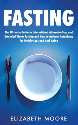 Ayuno: La guía definitiva para el ayuno intermitente, de días alternos y prolongado con agua y cómo activar la autofagia para perder peso - Fasting: The Ultimate Guide to Intermittent, Alternate-Day, and Extended Water Fasting and How to Activate Autophagy for Weight