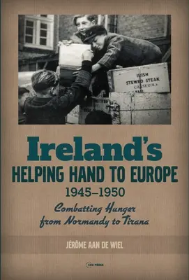 La mano amiga de Irlanda a Europa: La lucha contra el hambre de Normandía a Tirana, 1945-1950 - Ireland's Helping Hand to Europe: Combatting Hunger from Normandy to Tirana, 1945-1950