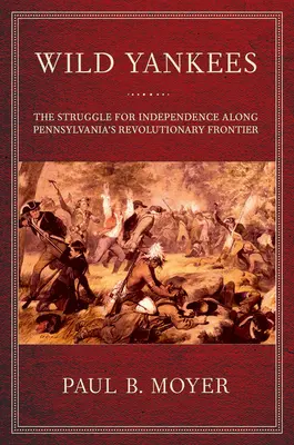 Wild Yankees: La lucha por la independencia a lo largo de la frontera revolucionaria de Pensilvania - Wild Yankees: The Struggle for Independence Along Pennsylvania's Revolutionary Frontier