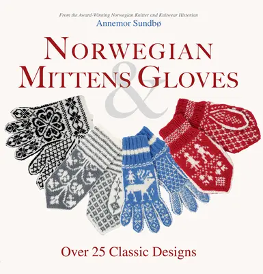 Guantes y manoplas noruegos: Más de 25 diseños clásicos para tener los dedos calientes y las manos elegantes - Norwegian Mittens and Gloves: Over 25 Classic Designs for Warm Fingers and Stylish Hands