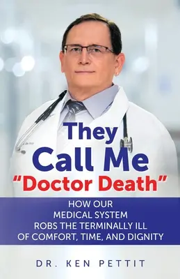 Me llaman Doctor Muerte: Cómo nuestro sistema médico roba a los enfermos terminales comodidad, tiempo y dignidad. - They Call Me Doctor Death: How Our Medical System Robs the Terminally Ill of Comfort, Time and Dignity