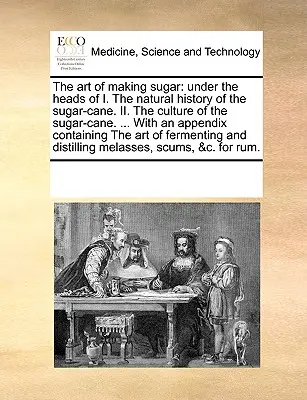El arte de hacer azúcar: Bajo los títulos de I. Historia natural de la caña de azúcar. ... con un Apéndice C. - The Art of Making Sugar: Under the Heads of I. the Natural History of the Sugar-Cane. II. the Culture of the Sugar-Cane. ... with an Appendix C