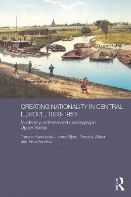 La creación de la nacionalidad en Europa Central, 1880-1950: Modernity, Violence and (Be) Longing in Upper Silesia (Modernidad, violencia y (ser) añoranza en la Alta Silesia) - Creating Nationality in Central Europe, 1880-1950: Modernity, Violence and (Be) Longing in Upper Silesia
