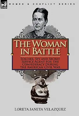 La mujer en la batalla: Soldado, espía y agente de los servicios secretos de la Confederación durante la Guerra Civil estadounidense - The Woman in Battle: Soldier, Spy and Secret Service Agent for the Confederacy During the American Civil War