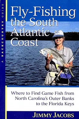 Pesca con mosca en la costa atlántica sur: Dónde Encontrar Peces de Caza desde los Outer Banks de Carolina del Norte hasta los Cayos de Florida - Fly-Fishing the South Atlantic Coast: Where to Find Game Fish from North Carolina's Outer Banks to the Florida Keys