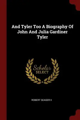 Y Tyler también: biografía de John y Julia Gardiner Tyler - And Tyler Too a Biography of John and Julia Gardiner Tyler