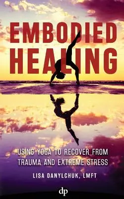 Embodied Healing: Cómo utilizar el yoga para recuperarse de traumas y estrés extremo - Embodied Healing: Using Yoga to Recover from Trauma and Extreme Stress