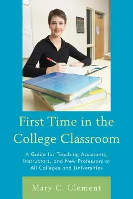 La primera vez en el aula universitaria: Guía para ayudantes de cátedra, instructores y profesores noveles de todas las facultades y universidades - First Time in the College Classroom: A Guide for Teaching Assistants, Instructors, and New Professors at All Colleges and Universities