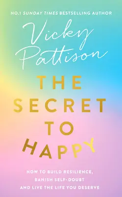 El secreto de la felicidad: Cómo desarrollar la resiliencia, desterrar las dudas sobre uno mismo y vivir la vida que te mereces - The Secret to Happy: How to Build Resilience, Banish Self-Doubt and Live the Life You Deserve