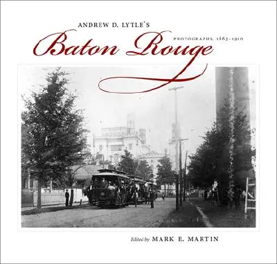 Baton Rouge de Andrew D. Lytle: Fotografías, 1863-1910 - Andrew D. Lytle's Baton Rouge: Photographs, 1863-1910