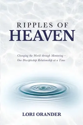 Ondas del Cielo: Cambiando el mundo a través de la tutoría - Una relación de discipulado a la vez - Ripples of Heaven: Changing the World through Mentoring - One Discipleship Relationship at a Time