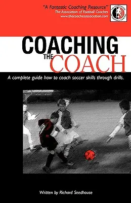 Cómo entrenar al entrenador - Guía completa Cómo entrenar habilidades futbolísticas mediante ejercicios - Coaching the Coach - A Complete Guide How to Coach Soccer Skills Through Drills