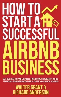 Cómo Empezar un Exitoso Negocio Airbnb: Deja Tu Trabajo Diurno Y Gana Ingresos A Tiempo Completo En Piloto Automático Con Un Negocio Airbnb Rentable Incluso Si Eres Un - How to Start a Successful Airbnb Business: Quit Your Day Job and Earn Full-time Income on Autopilot With a Profitable Airbnb Business Even if You're a