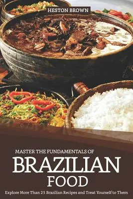 Domina los fundamentos de la comida brasileña: Explora más de 25 recetas brasileñas y date un capricho con ellas - Master the Fundamentals of Brazilian Food: Explore More Than 25 Brazilian Recipes and Treat Yourself to Them