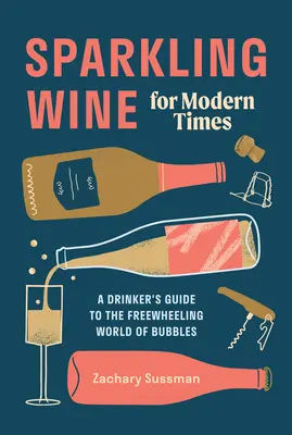 Sparkling Wine for Modern Times: Guía del bebedor para el mundo libre de las burbujas - Sparkling Wine for Modern Times: A Drinker's Guide to the Freewheeling World of Bubbles